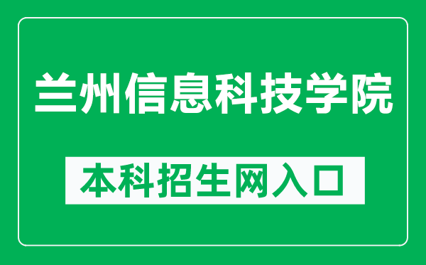 兰州信息科技学院本科招生网网址（https://zs.lzxk.edu.cn/）