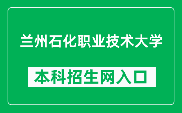 兰州石化职业技术大学本科招生网网址（https://zsjy.lzpcc.edu.cn/zsxxw/）