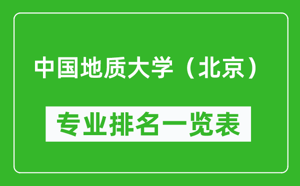 中国地质大学（北京）专业排名一览表,中国地质大学（北京）哪些专业比较好