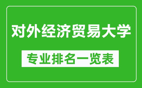 对外经济贸易大学专业排名一览表,对外经济贸易大学哪些专业比较好