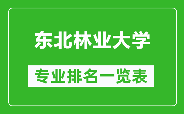 东北林业大学专业排名一览表,东北林业大学哪些专业比较好