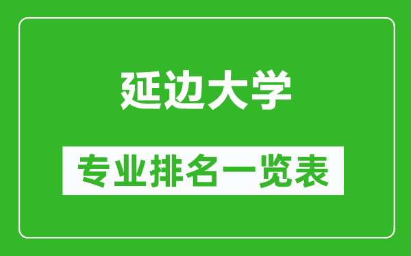 延边大学专业排名一览表,延边大学哪些专业比较好