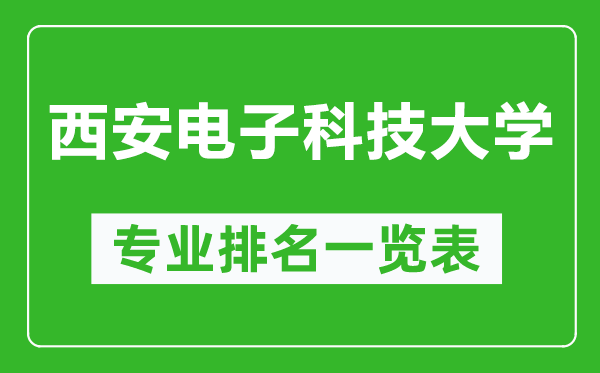 西安电子科技大学专业排名一览表,西安电子科技大学哪些专业比较好