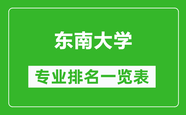 东南大学专业排名一览表,东南大学哪些专业比较好