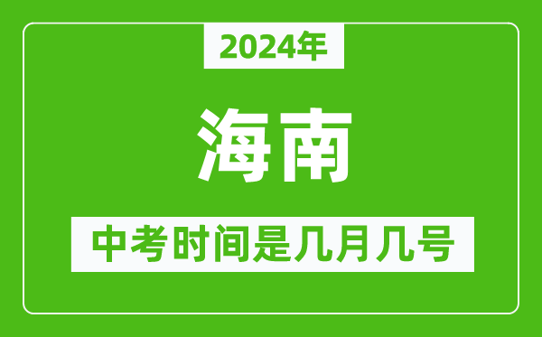 2024年海南中考是几月几号,海南中考具体时间表