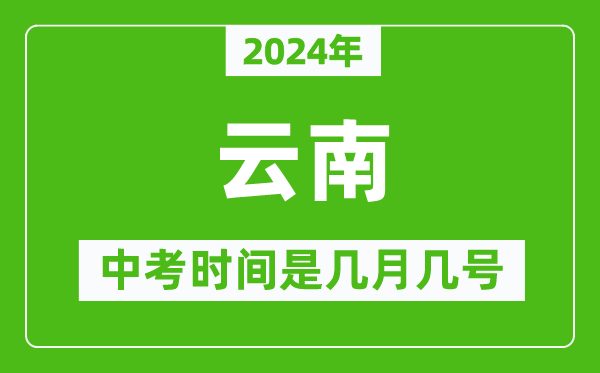 2024年云南中考是几月几号,云南中考具体时间表
