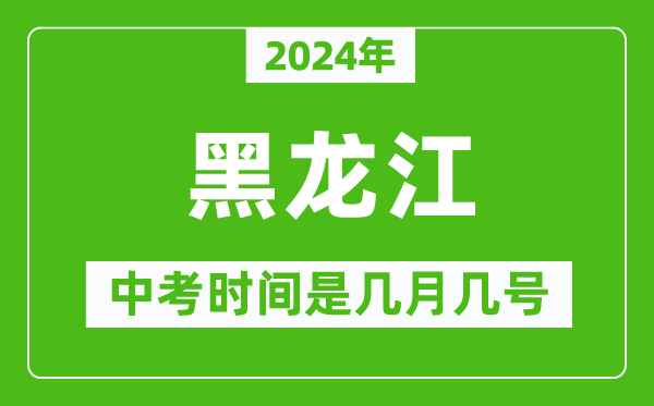 2024年黑龙江中考是几月几号,黑龙江中考具体时间表