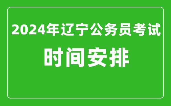 2024年辽宁公务员考试时间安排具体时间一览表