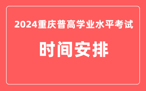 2024年重庆普高学业水平考试具体时间安排