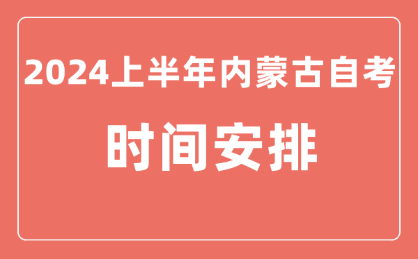 2024上半年内蒙古自学考试时间安排,内蒙古自考具体时间一览表