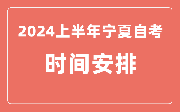 2024上半年宁夏自学考试时间安排,宁夏自考具体时间一览表