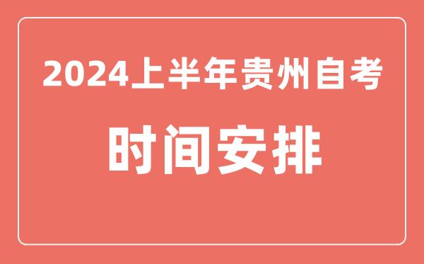 2024上半年贵州自学考试时间安排,贵州自考具体时间一览表