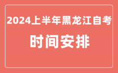 2024上半年黑龙江自学考试时间安排_黑龙江自考具体时间一览表