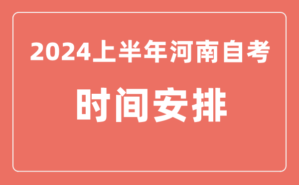 2024上半年河南自学考试时间安排,河南自考具体时间一览表