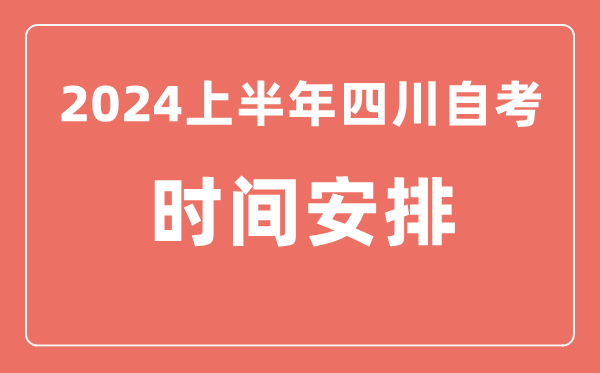2024上半年四川自学考试时间安排,四川自考具体时间一览表