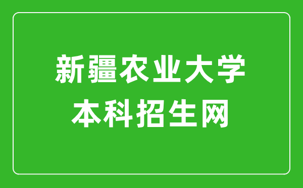 新疆农业大学本科招生网网址（https://www.xjau.edu.cn/bks/）