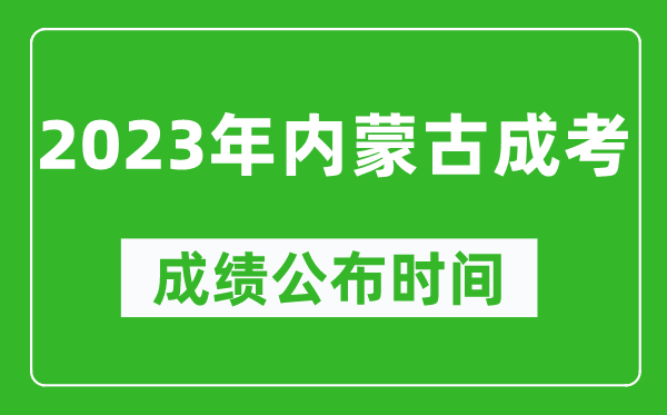 2023年内蒙古成考成绩公布时间,内蒙古成考分数多久能出来