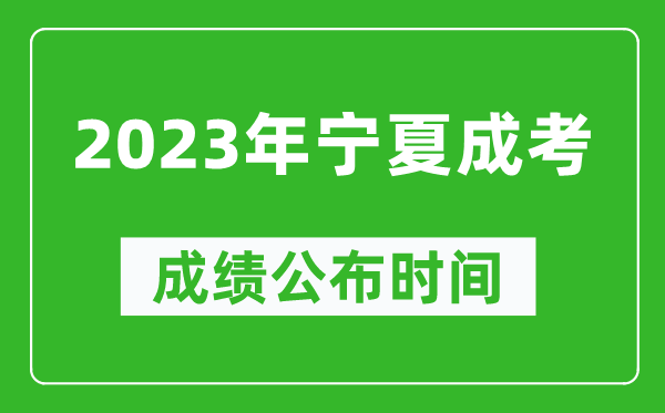 2023年宁夏成考成绩公布时间,宁夏成考分数多久能出来