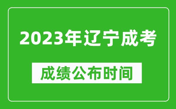 2023年辽宁成考成绩公布时间,辽宁成考分数11月23日可查