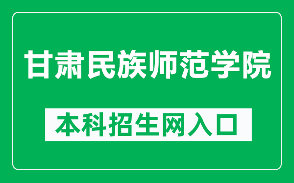 甘肃民族师范学院本科招生网网址（http://zsc.gnun.edu.cn/）