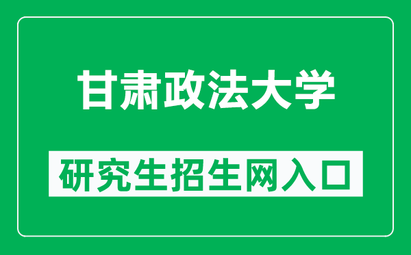 甘肃政法大学研究生招生网（https://yjsc.gsupl.edu.cn/）