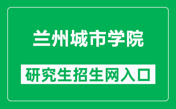 兰州城市学院研究生招生网（https://www.lzcu.edu.cn/xwb/）