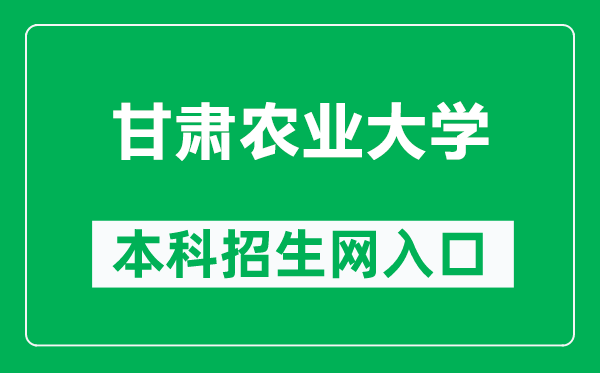 甘肃农业大学本科招生网网址（https://bkzs.gsau.edu.cn/）