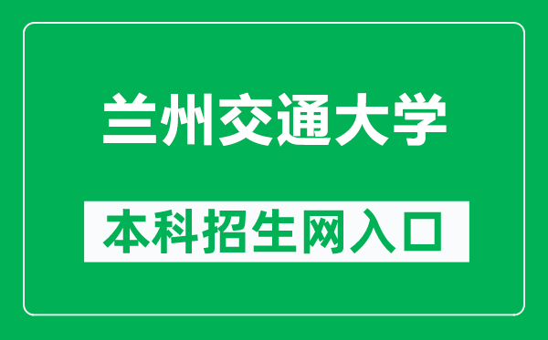 兰州交通大学本科招生网网址（https://zsb.lzjtu.edu.cn/）