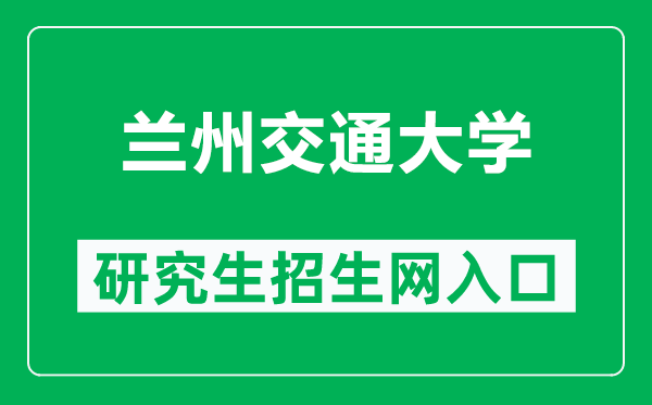 兰州交通大学研究生招生网（https://yjsc.lzjtu.edu.cn/）