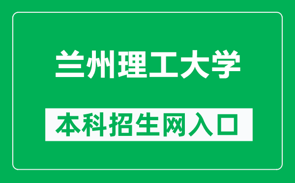 兰州理工大学本科招生网网址（https://zhaosheng.lut.edu.cn/）