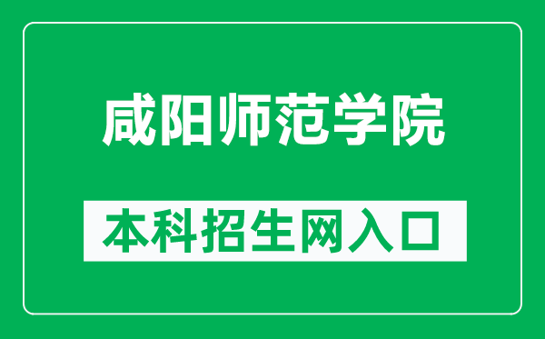 咸阳师范学院本科招生网网址（https://zsb.xync.edu.cn/）