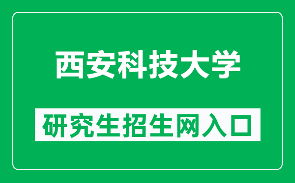 西安科技大学研究生招生网（https://yjs.xust.edu.cn/）