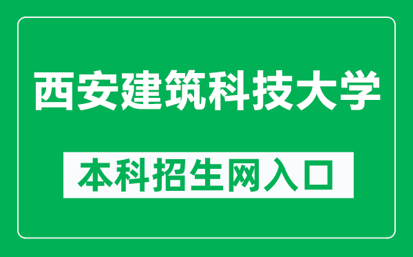 西安建筑科技大学本科招生网网址（https://zhaosheng.xauat.edu.cn/）