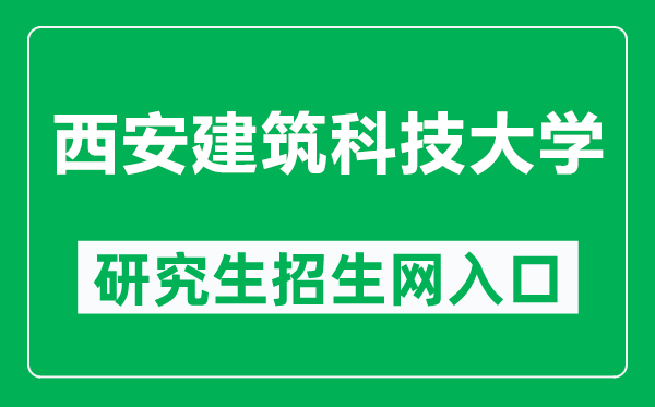 西安建筑科技大学研究生招生网（https://gs.xauat.edu.cn/）