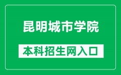 昆明城市学院本科招生网网址（https://www.kmcc.edu.cn/zhaoshengchu/）