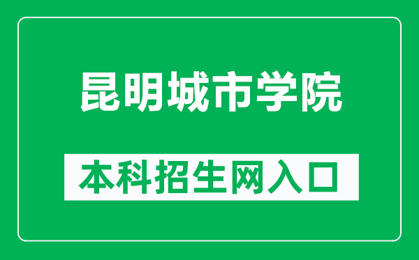 昆明城市学院本科招生网网址（https://www.kmcc.edu.cn/zhaoshengchu/）