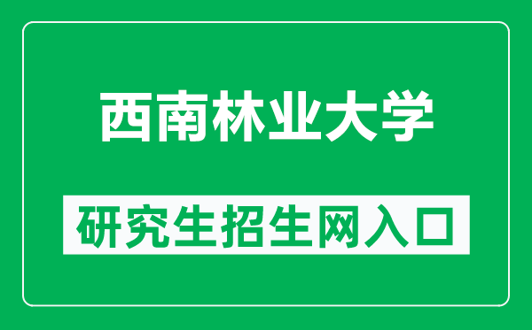 西南林业大学研究生招生网（http://yjsy.swfu.edu.cn/）