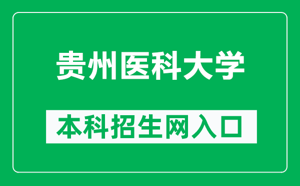 贵州医科大学本科招生网网址（https://www.gmc.edu.cn/zsjy1/zsxx.htm）