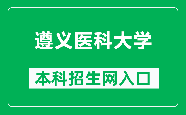 遵义医科大学本科招生网网址（https://zyzb.zmu.edu.cn/）