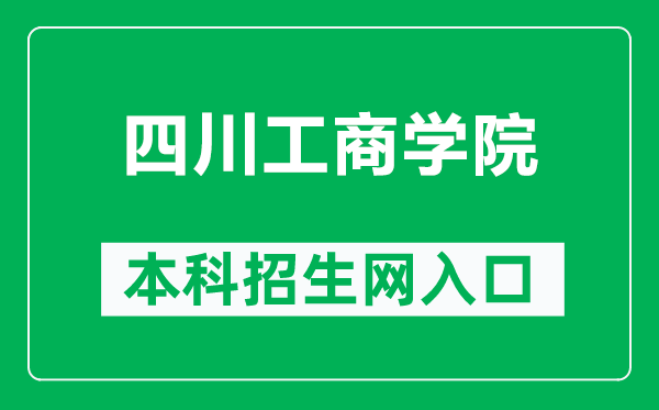 四川工商学院本科招生网网址（https://www.scgsxy.com/）