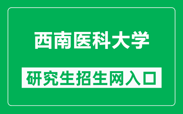 西南医科大学研究生招生网（https://yjs.swmu.edu.cn/）