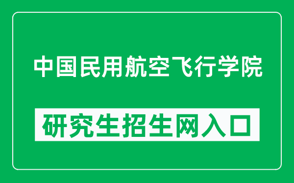 中国民用航空飞行学院研究生招生网（https://grs.cafuc.edu.cn/）