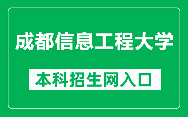 成都信息工程大学本科招生网网址（https://zjc.cuit.edu.cn/）