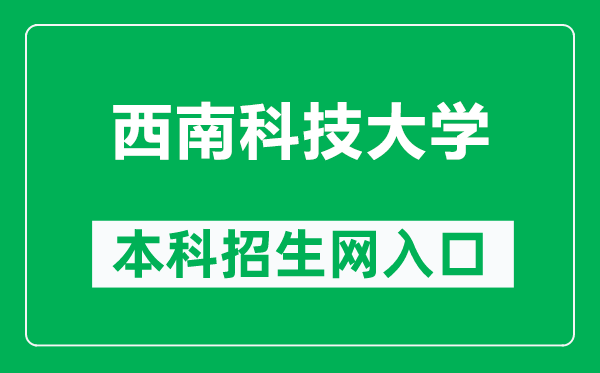 西南科技大学本科招生网网址（https://zs.swust.edu.cn/）