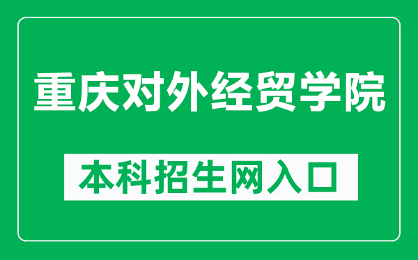 重庆对外经贸学院本科招生网网址（https://zs.ccibe.edu.cn/）