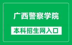 广西警察学院本科招生网网址（http://www.gxjcxy.com/zsxx1）