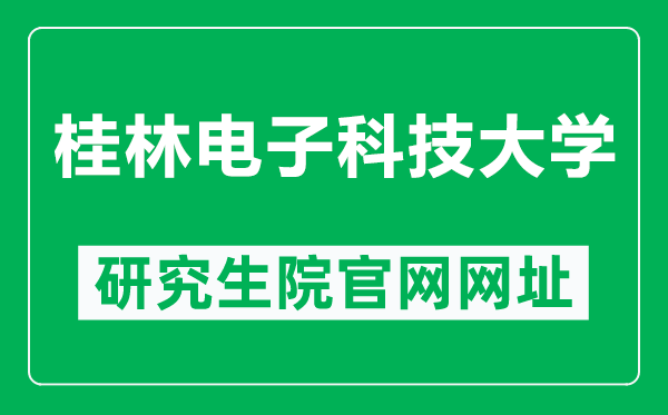 桂林电子科技大学研究生院官网网址（https://www.guet.edu.cn/yjszs/）