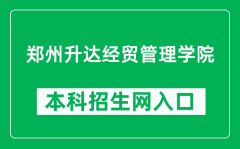 郑州升达经贸管理学院本科招生网网址（https://www.shengda.edu.cn/zhao/）