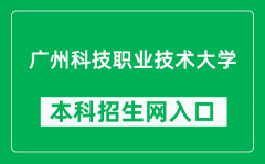 广州科技职业技术大学本科招生网网址（https://zs.gkd.edu.cn/）