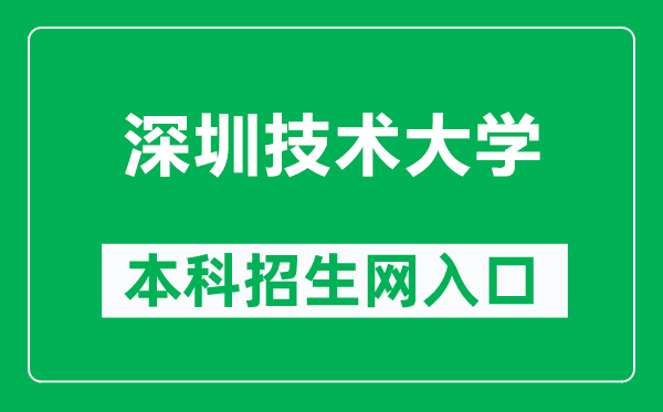 深圳技术大学本科招生网网址（https://zs.sztu.edu.cn/）